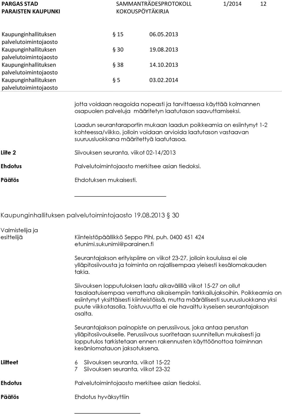 Liite 2 Siivouksen seuranta, viikot 02-14/2013 Ehdotus Palvelutoimintojaosto merkitsee asian tiedoksi. Ehdotuksen mukaisesti. 19.08.