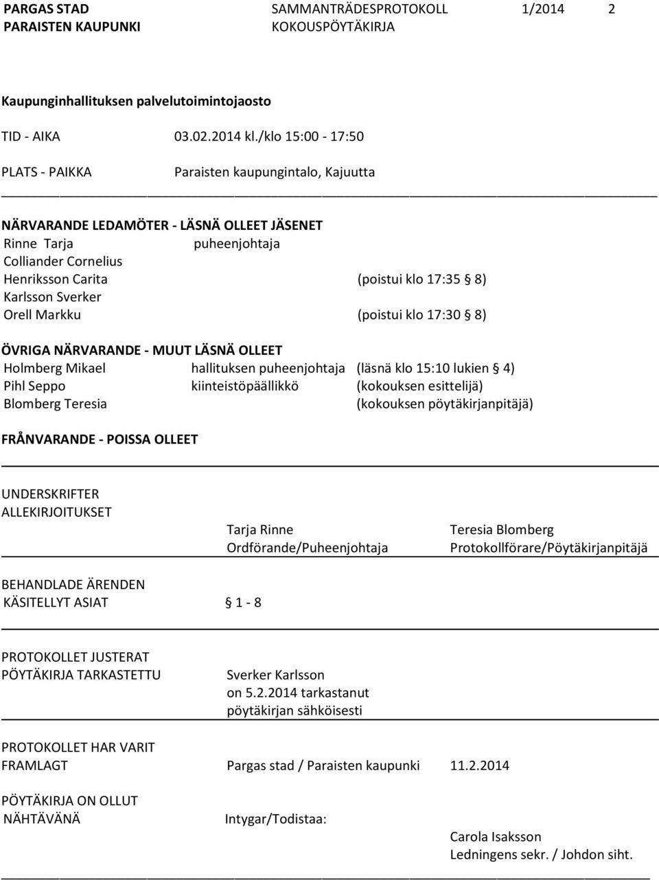 Karlsson Sverker Orell Markku (poistui klo 17:30 8) ÖVRIGA NÄRVARANDE - MUUT LÄSNÄ OLLEET Holmberg Mikael hallituksen puheenjohtaja (läsnä klo 15:10 lukien 4) Pihl Seppo kiinteistöpäällikkö