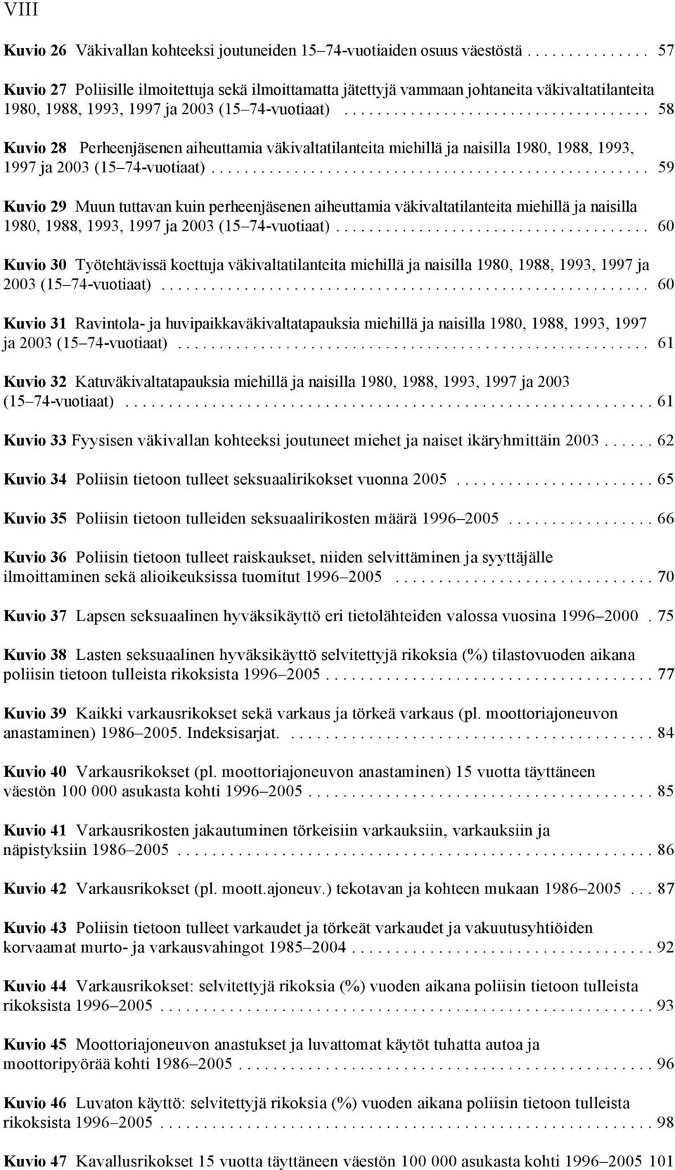 .. 58 Kuvio 28 Perheenjäsenen aiheuttamia väkivaltatilanteita miehillä ja naisilla 1980, 1988, 1993, 1997 ja 2003 (15 74-vuotiaat).