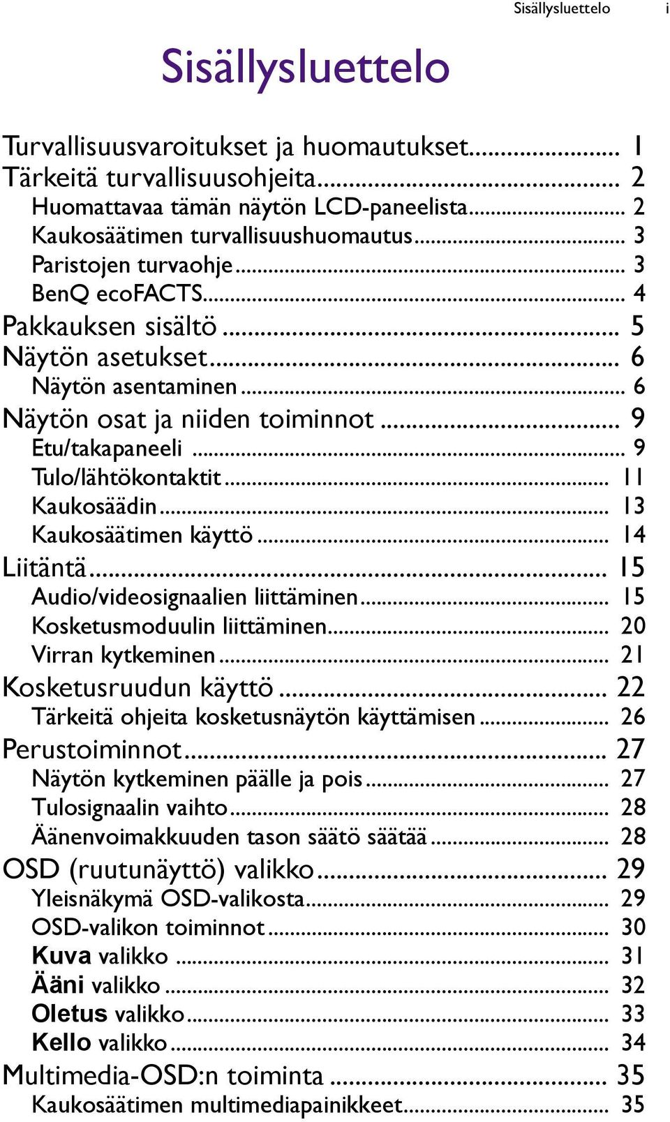 .. 11 Kaukosäädin... 13 Kaukosäätimen käyttö... 14 Liitäntä... 15 Audio/videosignaalien liittäminen... 15 Kosketusmoduulin liittäminen... 20 Virran kytkeminen... 21 Kosketusruudun käyttö.