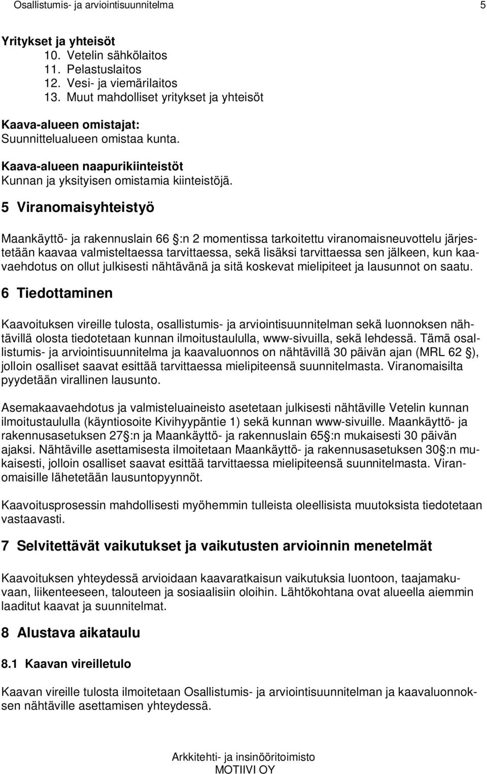 5 Viranomaisyhteistyö Maankäyttö- ja rakennuslain 66 :n 2 momentissa tarkoitettu viranomaisneuvottelu järjestetään kaavaa valmisteltaessa tarvittaessa, sekä lisäksi tarvittaessa sen jälkeen, kun