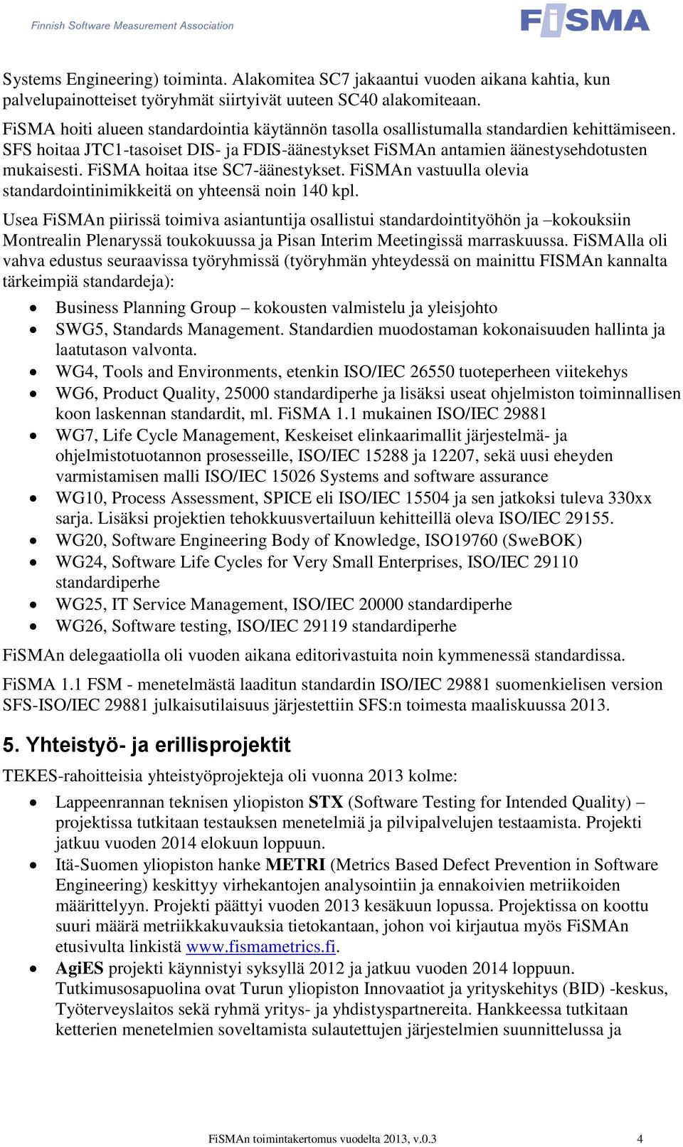 FiSMA hoitaa itse SC7-äänestykset. FiSMAn vastuulla olevia standardointinimikkeitä on yhteensä noin 140 kpl.