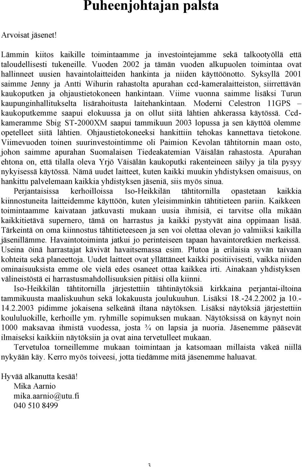 Syksyllä 2001 saimme Jenny ja Antti Wihurin rahastolta apurahan ccd-kameralaitteiston, siirrettävän kaukoputken ja ohjaustietokoneen hankintaan.