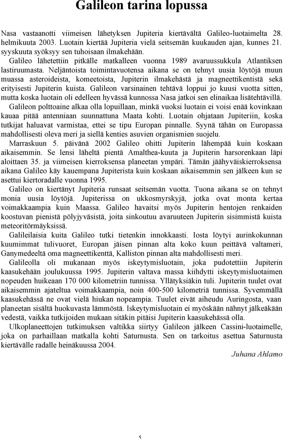 Neljäntoista toimintavuotensa aikana se on tehnyt uusia löytöjä muun muassa asteroideista, komeetoista, Jupiterin ilmakehästä ja magneettikentistä sekä erityisesti Jupiterin kuista.
