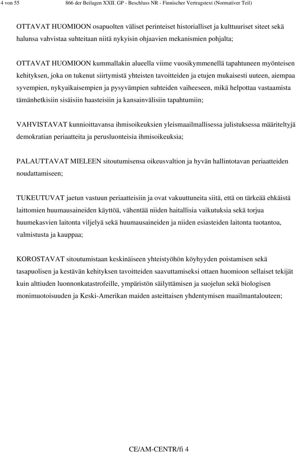 ohjaavien mekanismien pohjalta; OTTAVAT HUOMIOON kummallakin alueella viime vuosikymmenellä tapahtuneen myönteisen kehityksen, joka on tukenut siirtymistä yhteisten tavoitteiden ja etujen mukaisesti
