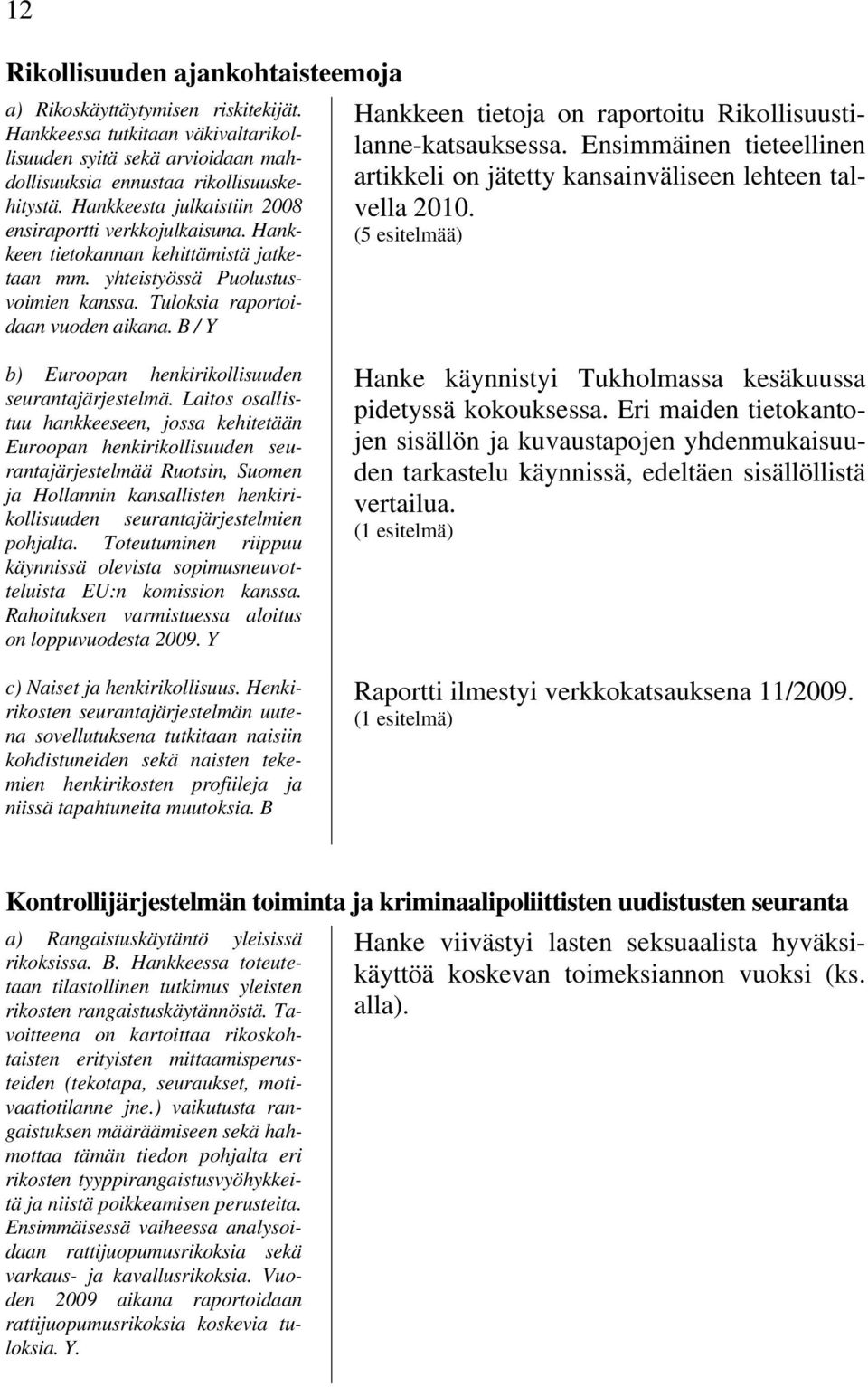 B / Y Hankkeen tietoja on raportoitu Rikollisuustilanne-katsauksessa. Ensimmäinen tieteellinen artikkeli on jätetty kansainväliseen lehteen talvella 2010.