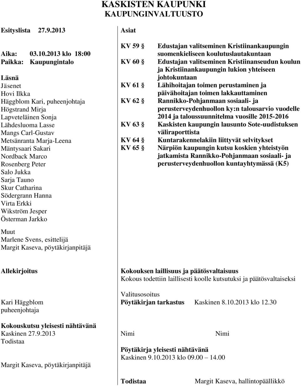 Sakari Nordback Marco Rosenberg Peter Salo Jukka Sarja Tauno Skur Catharina Södergrann Hanna Virta Erkki Wikström Jesper Österman Jarkko Muut Marlene Svens, esittelijä Margit Kaseva,