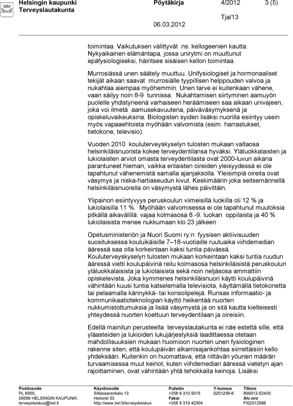 Unifysiologiset ja hormonaaliset tekijät aikaan saavat murrosiälle tyypillisen helppouden valvoa ja nukahtaa aiempaa myöhemmin. Unen tarve ei kuitenkaan vähene, vaan säilyy noin 8-9 tunnissa.