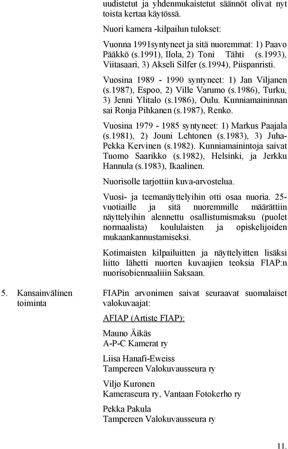 Kunniamaininnan sai Ronja Pihkanen (s.1987), Renko. Vuosina 1979-1985 syntyneet: 1) Markus Paajala (s.1981), 2) Jouni Lehtonen (s.1983), 3) Juha- Pekka Kervinen (s.1982).