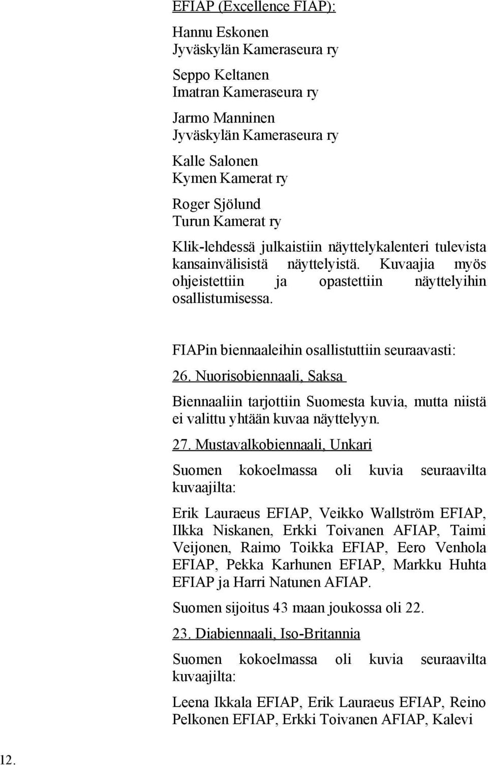 FIAPin biennaaleihin osallistuttiin seuraavasti: 26. Nuorisobiennaali, Saksa Biennaaliin tarjottiin Suomesta kuvia, mutta niistä ei valittu yhtään kuvaa näyttelyyn. 27.