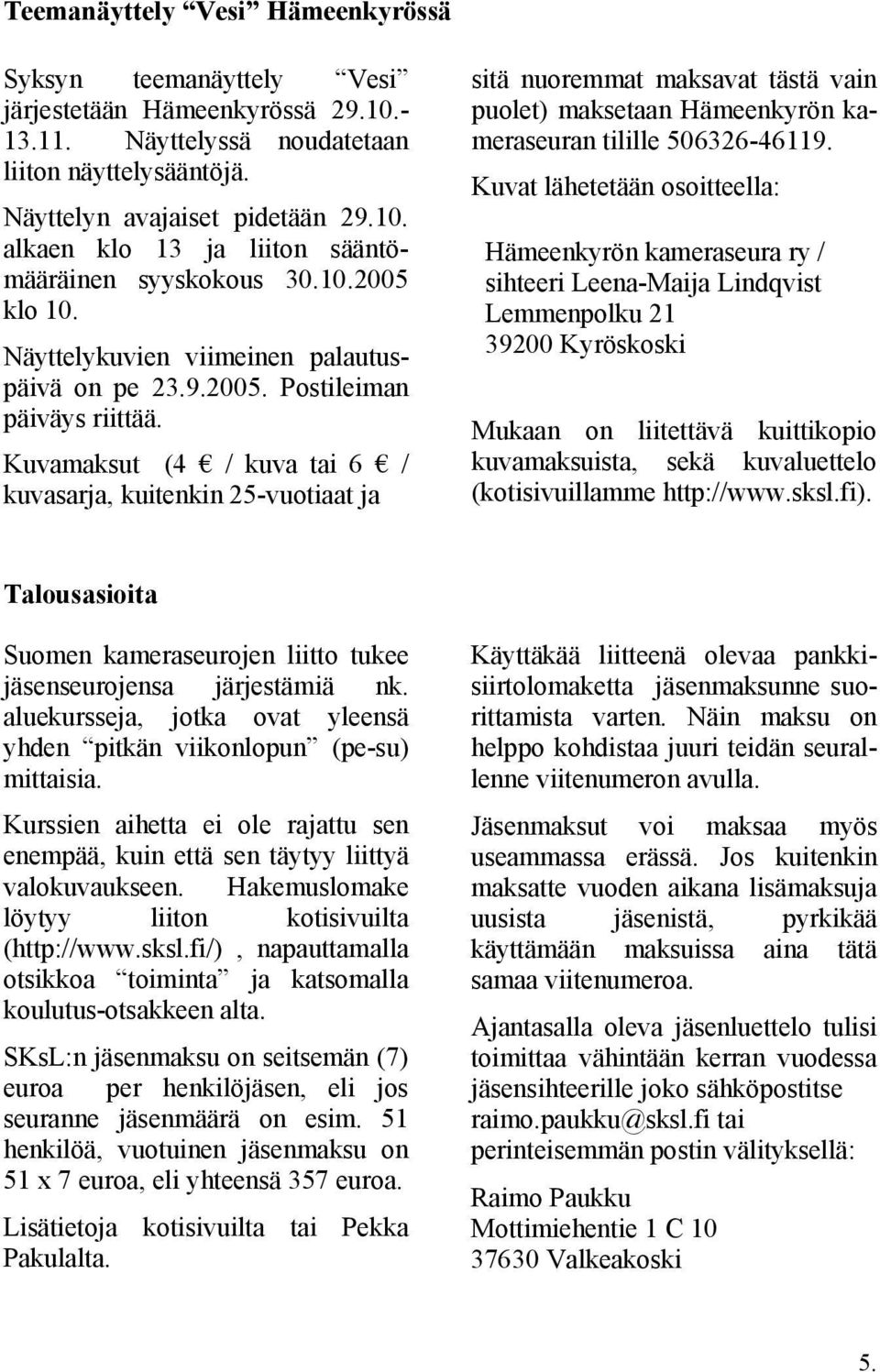 Kuvamaksut (4 / kuva tai 6 / kuvasarja, kuitenkin 25-vuotiaat ja sitä nuoremmat maksavat tästä vain puolet) maksetaan Hämeenkyrön kameraseuran tilille 506326-46119.