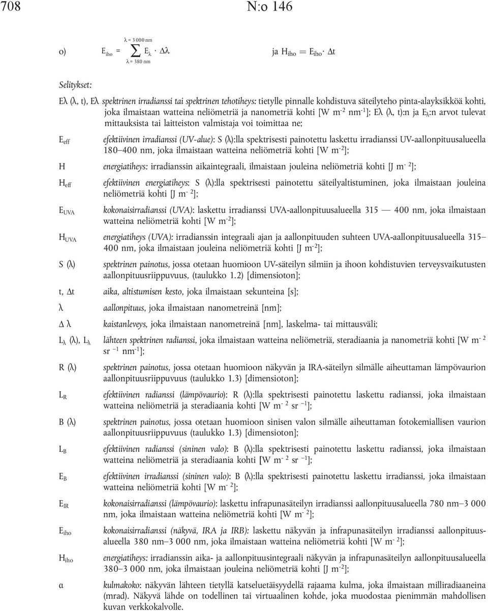efektiivinen irradianssi (UV-alue): S (λ):lla spektrisesti painotettu laskettu irradianssi UV-aallonpituusalueella 180 400 nm, joka ilmaistaan watteina neliömetriä kohti [W m -2 ]; H energiatiheys: