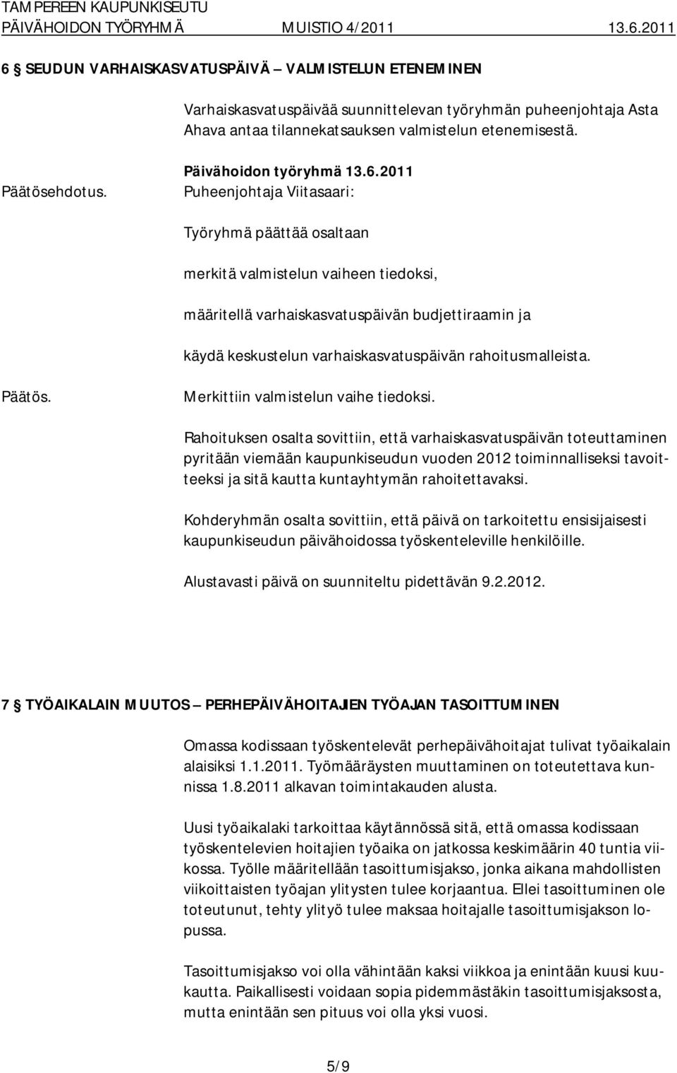 Rahoituksen osalta sovittiin, että varhaiskasvatuspäivän toteuttaminen pyritään viemään kaupunkiseudun vuoden 2012 toiminnalliseksi tavoitteeksi ja sitä kautta kuntayhtymän rahoitettavaksi.