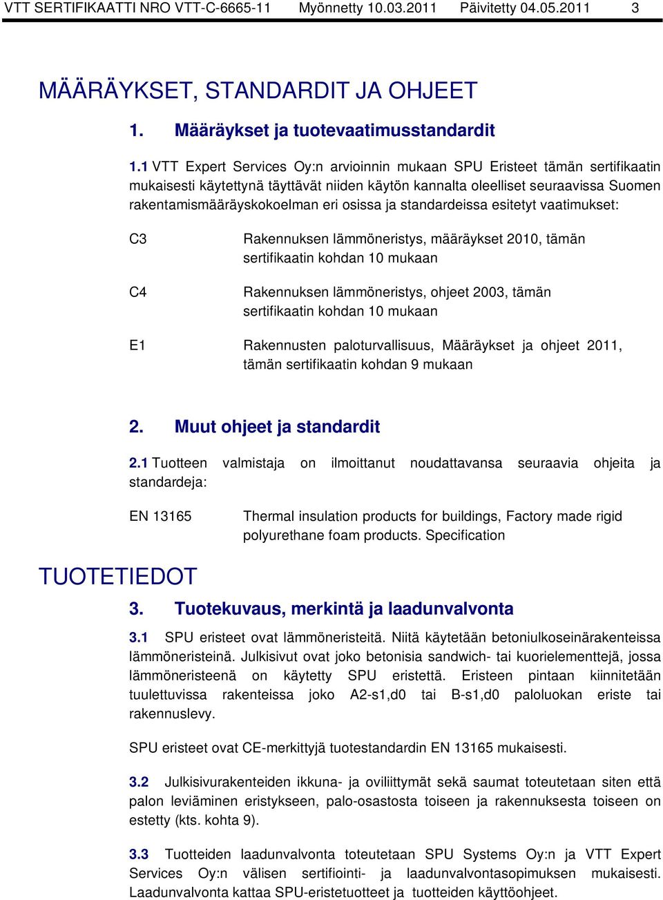 osissa ja standardeissa esitetyt vaatimukset: C3 C4 Rakennuksen lämmöneristys, määräykset 2010, tämän sertifikaatin kohdan 10 mukaan Rakennuksen lämmöneristys, ohjeet 2003, tämän sertifikaatin kohdan