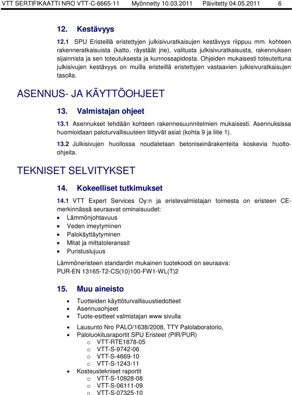 Ohjeiden mukaisesti toteutettuna julkisivujen kestävyys on muilla eristeillä eristettyjen vastaavien julkisivuratkaisujen tasolla. ASENNUS- JA KÄYTTÖOHJEET 13. Valmistajan ohjeet 13.