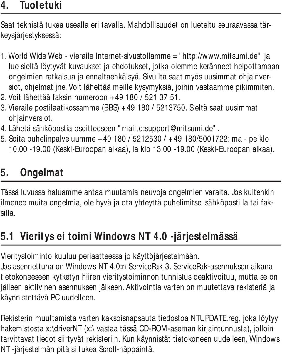 Voit lähettää meille kysymyksiä, joihin vastaamme pikimmiten. 2. Voit lähettää faksin numeroon +49 180 / 521 37 51. 3. Vieraile postilaatikossamme (BBS) +49 180 / 5213750.