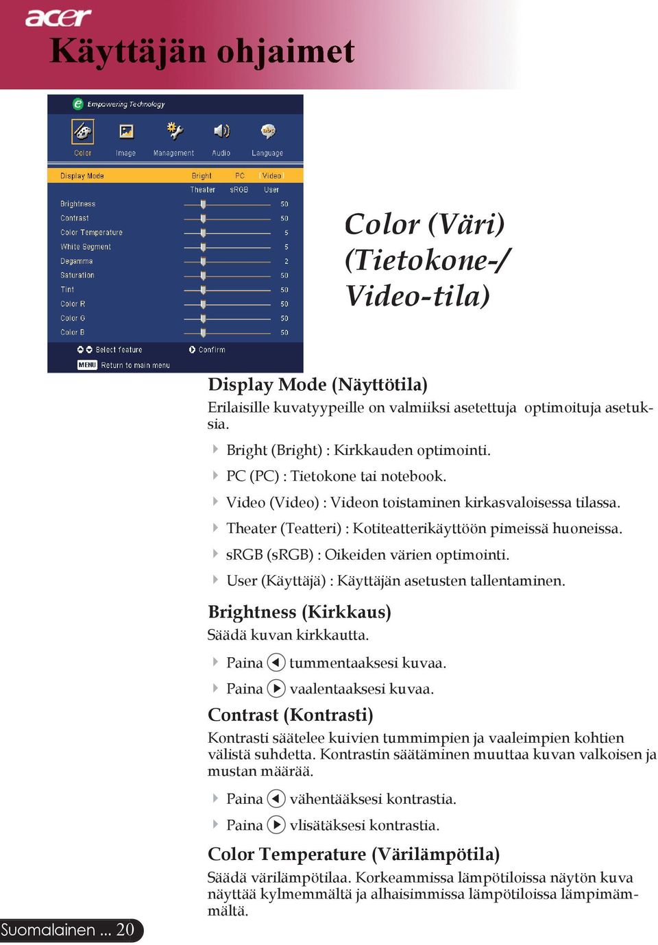 srgb (srgb) : Oikeiden värien optimointi. User (Käyttäjä) : Käyttäjän asetusten tallentaminen. Brightness (Kirkkaus) Säädä kuvan kirkkautta. Paina tummentaaksesi kuvaa. Paina vaalentaaksesi kuvaa.