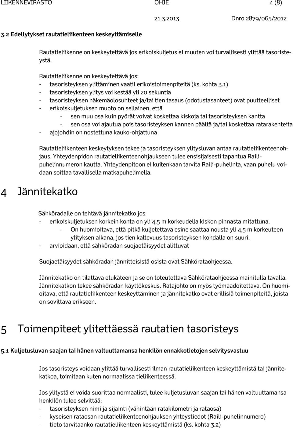 1) - tasoristeyksen ylitys voi kestää yli 20 sekuntia - tasoristeyksen näkemäolosuhteet ja/tai tien tasaus (odotustasanteet) ovat puutteelliset - erikoiskuljetuksen muoto on sellainen, että - sen muu