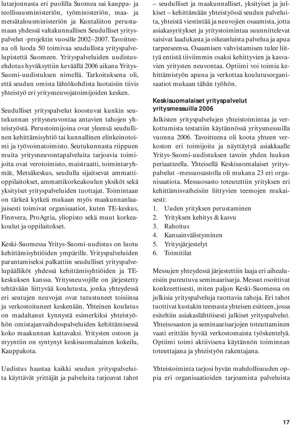 Yrityspalveluiden uudistusehdotus hyväksyttiin keväällä 2006 aikana Yritys- Suomi-uudistuksen nimellä.
