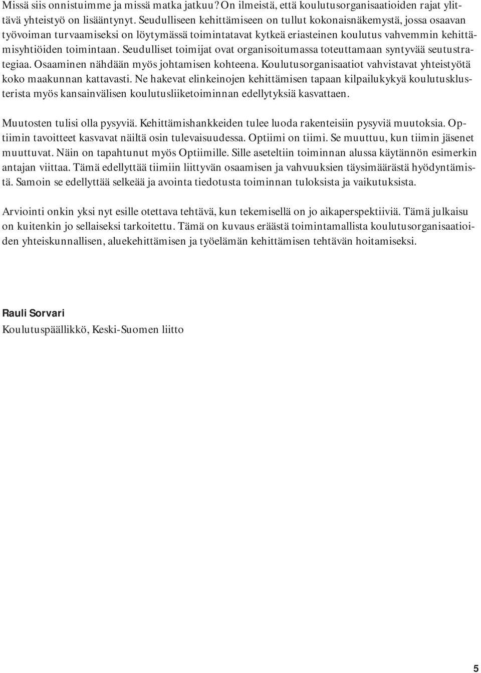 Seudulliset toimijat ovat organisoitumassa toteuttamaan syntyvää seutustrategiaa. Osaaminen nähdään myös johtamisen kohteena. Koulutusorganisaatiot vahvistavat yhteistyötä koko maakunnan kattavasti.