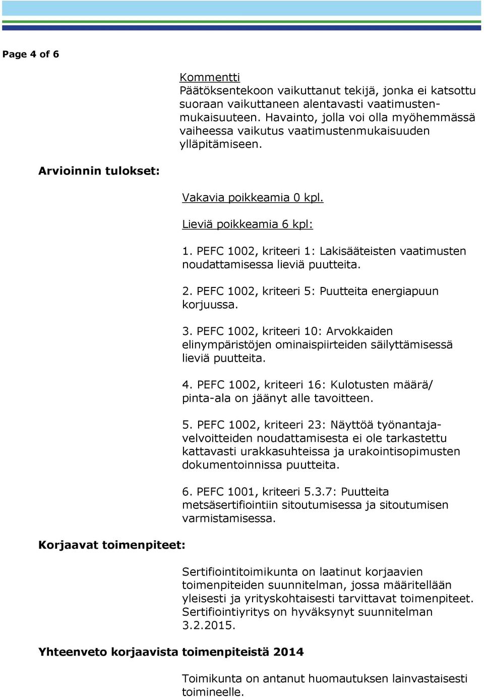 Lieviä poikkeamia 6 kpl: Yhteenveto korjaavista toimenpiteistä 2014 1. PEFC 1002, kriteeri 1: Lakisääteisten vaatimusten noudattamisessa lieviä puutteita. 2. PEFC 1002, kriteeri 5: Puutteita energiapuun korjuussa.