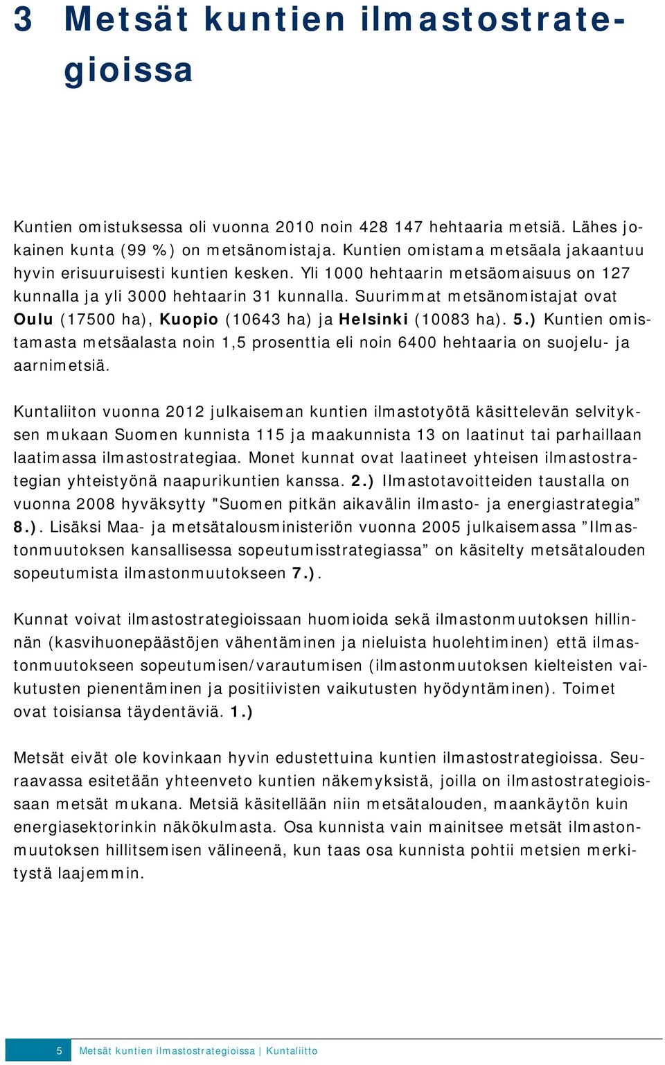 Suurimmat metsänomistajat ovat Oulu (17500 ha), Kuopio (10643 ha) ja Helsinki (10083 ha). 5.) Kuntien omistamasta metsäalasta noin 1,5 prosenttia eli noin 6400 hehtaaria on suojelu- ja aarnimetsiä.