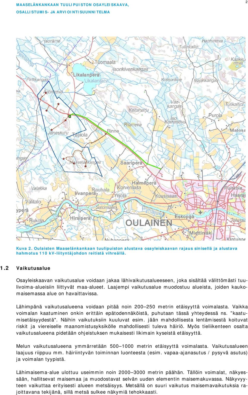 Laajempi vaikutusalue muodostuu alueista, joiden kaukomaisemassa alue on havaittavissa. Lähimpänä vaikutusalueena voidaan pitää noin 200 250 metrin etäisyyttä voimalasta.