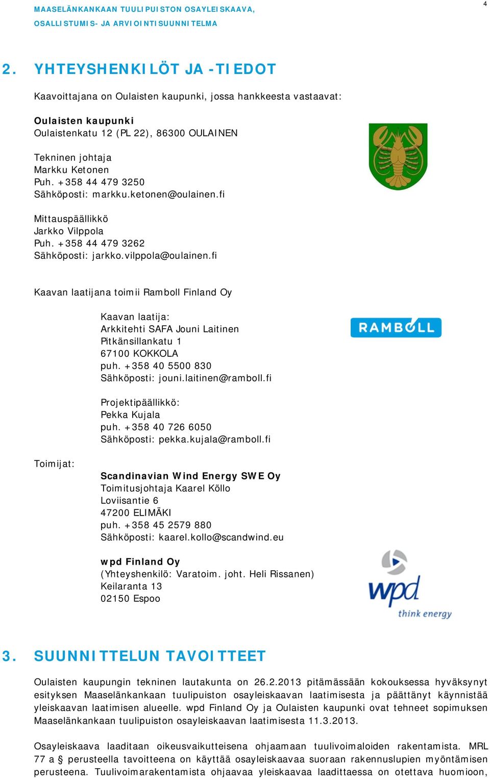 fi Kaavan laatijana toimii Ramboll Finland Oy Kaavan laatija: Arkkitehti SAFA Jouni Laitinen Pitkänsillankatu 1 67100 KOKKOLA puh. +358 40 5500 830 Sähköposti: jouni.laitinen@ramboll.