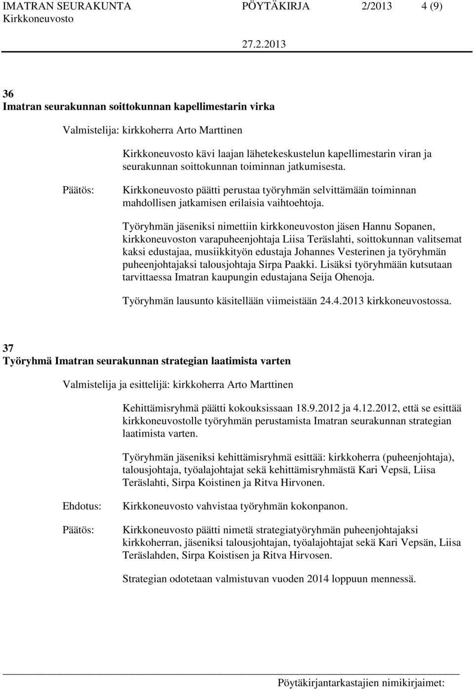 Työryhmän jäseniksi nimettiin kirkkoneuvoston jäsen Hannu Sopanen, kirkkoneuvoston varapuheenjohtaja Liisa Teräslahti, soittokunnan valitsemat kaksi edustajaa, musiikkityön edustaja Johannes