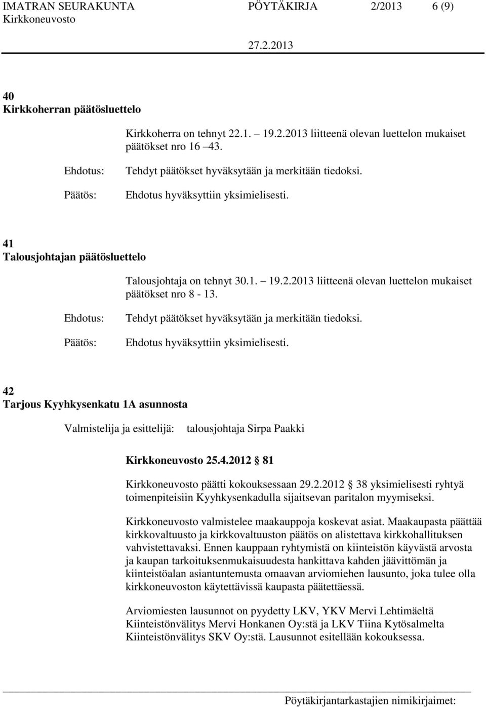 2013 liitteenä olevan luettelon mukaiset päätökset nro 8-13. Tehdyt päätökset hyväksytään ja merkitään tiedoksi. Ehdotus hyväksyttiin yksimielisesti.