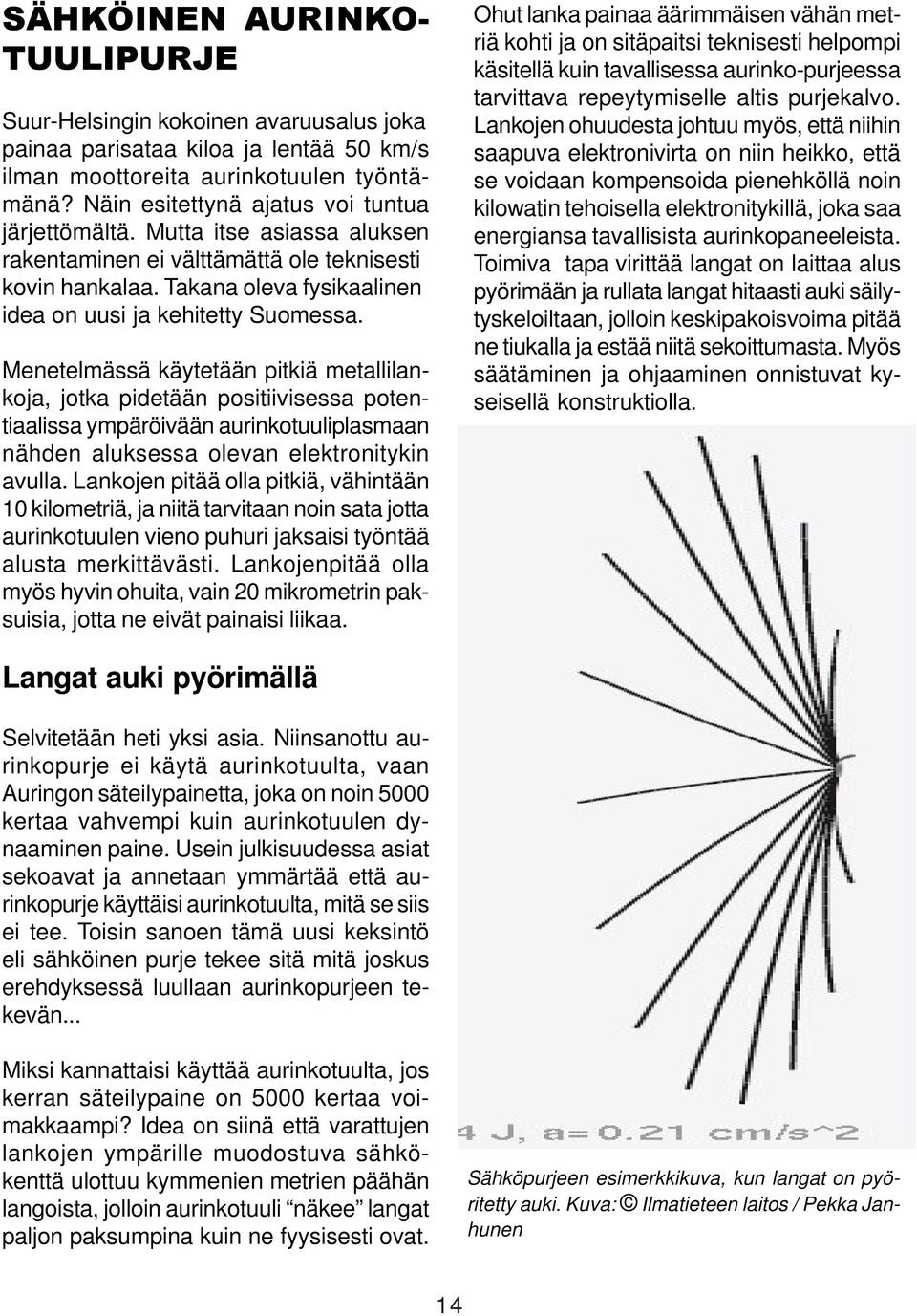 Menetelmässä käytetään pitkiä metallilankoja, jotka pidetään positiivisessa potentiaalissa ympäröivään aurinkotuuliplasmaan nähden aluksessa olevan elektronitykin avulla.