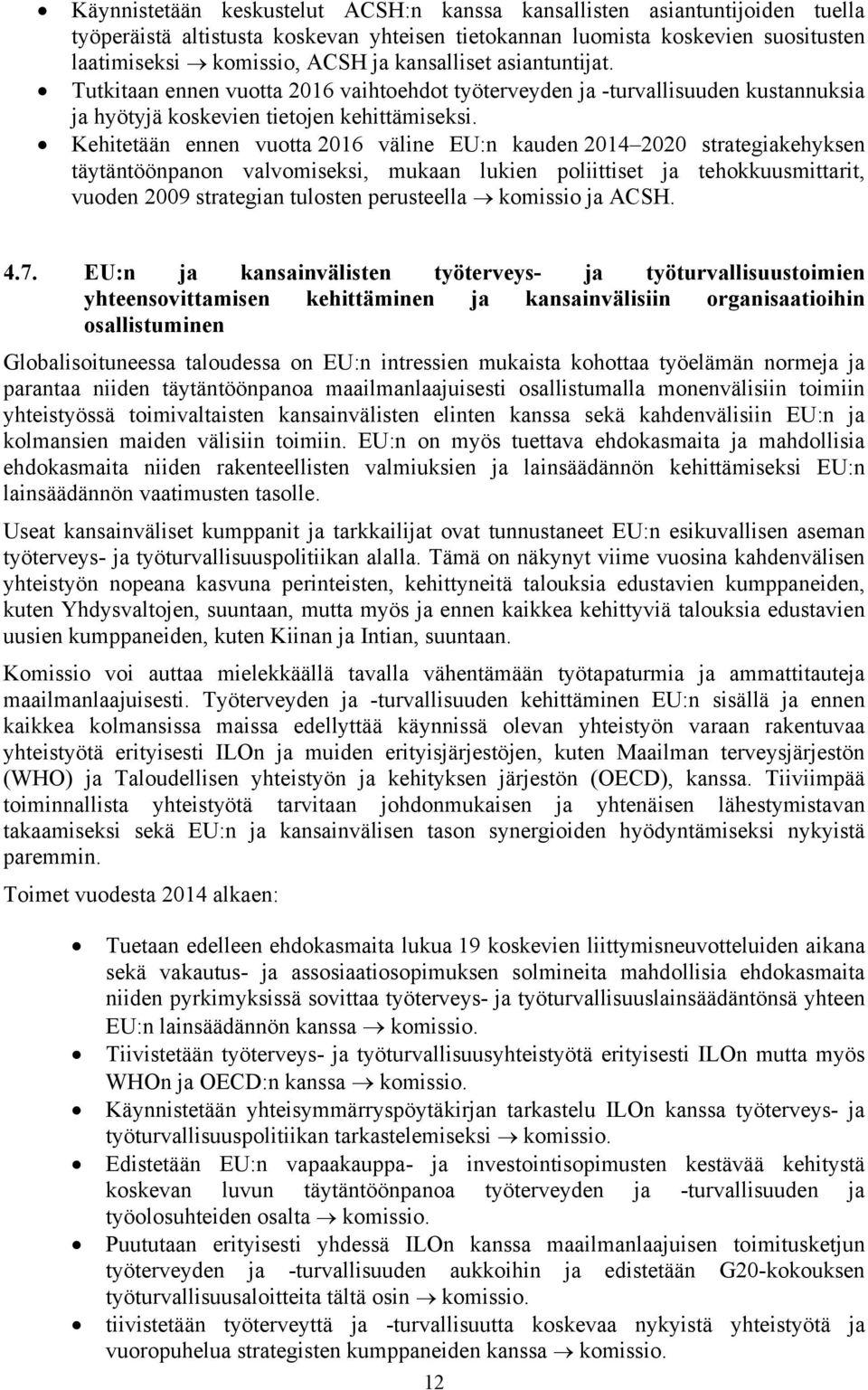 Kehitetään ennen vuotta 2016 väline EU:n kauden 2014 2020 strategiakehyksen täytäntöönpanon valvomiseksi, mukaan lukien poliittiset ja tehokkuusmittarit, vuoden 2009 strategian tulosten perusteella