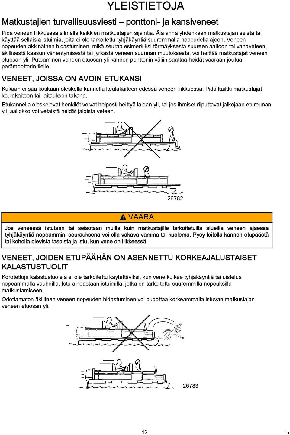 Veneen nopeuden äkkinäinen hidstuminen, mikä seur esimerkiksi törmäyksestä suureen ltoon ti vnveteen, äkillisestä ksun vähentymisestä ti jyrkästä veneen suunnn muutoksest, voi heittää mtkustjt veneen