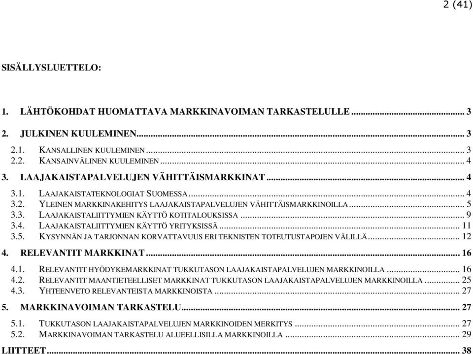 .. 9 3.4. LAAJAKAISTALIITTYMIEN KÄYTTÖ YRITYKSISSÄ... 11 3.5. KYSYNNÄN JA TARJONNAN KORVATTAVUUS ERI TEKNISTEN TOTEUTUSTAPOJEN VÄLILLÄ... 12 4. RELEVANTIT MARKKINAT... 16 4.1. RELEVANTIT HYÖDYKEMARKKINAT TUKKUTASON LAAJAKAISTAPALVELUJEN MARKKINOILLA.