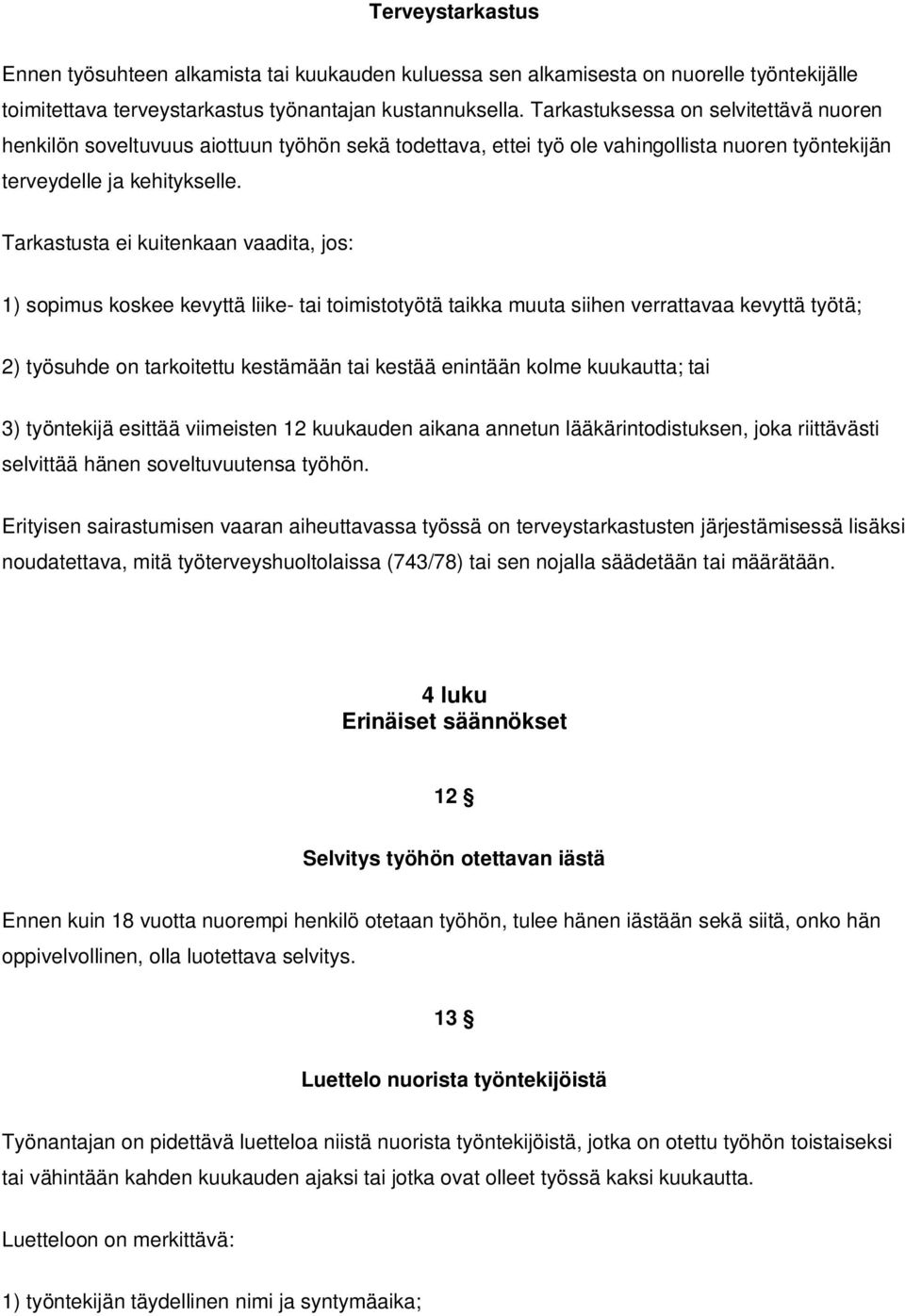 Tarkastusta ei kuitenkaan vaadita, jos: 1) sopimus koskee kevyttä liike- tai toimistotyötä taikka muuta siihen verrattavaa kevyttä työtä; 2) työsuhde on tarkoitettu kestämään tai kestää enintään