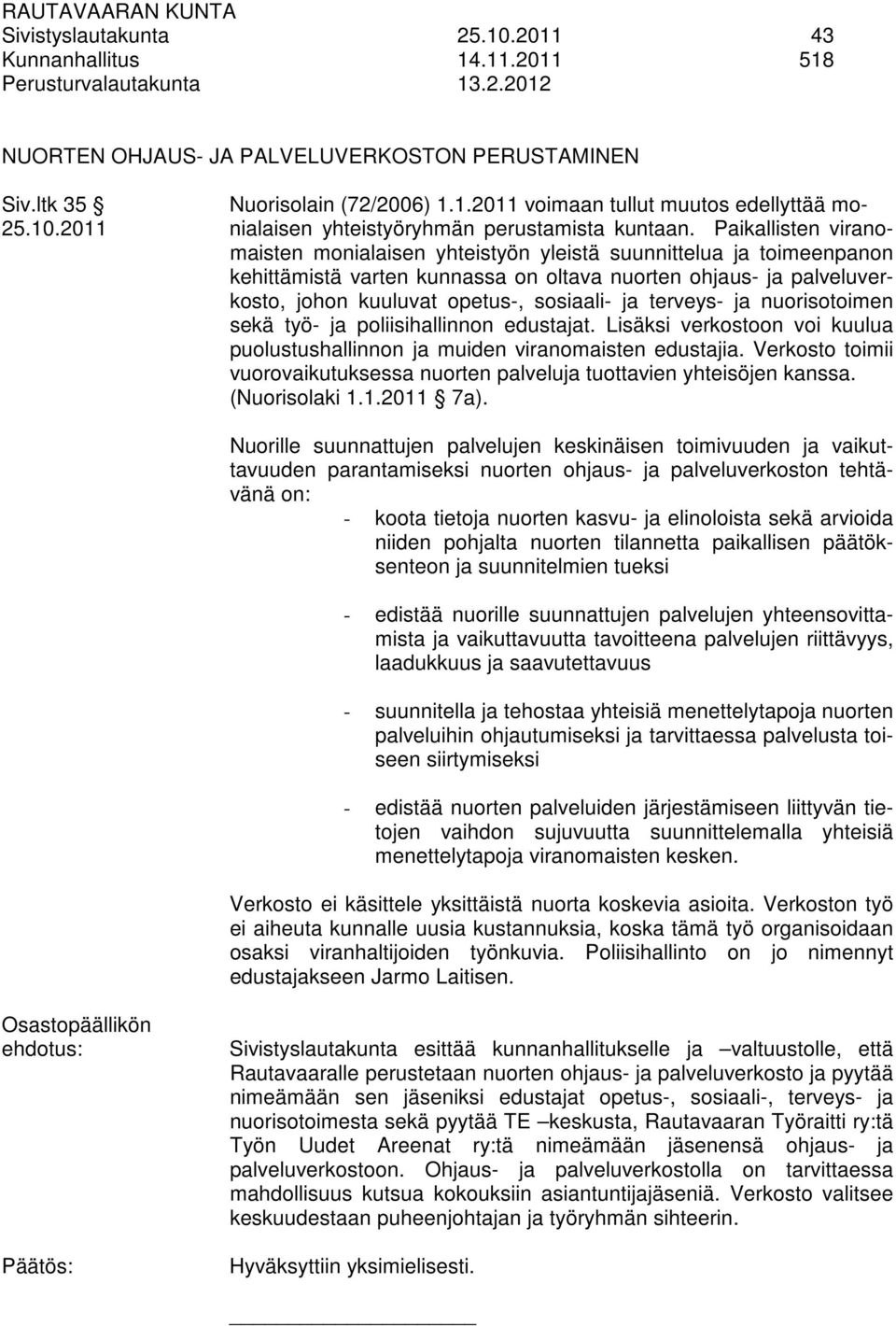 terveys- ja nuorisotoimen sekä työ- ja poliisihallinnon edustajat. Lisäksi verkostoon voi kuulua puolustushallinnon ja muiden viranomaisten edustajia.