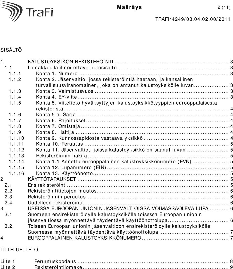 Viitetieto hyväksyttyjen kalustoyksikkötyyppien eurooppalaisesta rekisteristä... 4 1.1.6 Kohta 5 a. Sarja... 4 1.1.7 Kohta 6. Rajoitukset... 4 1.1.8 Kohta 7. Omistaja... 4 1.1.9 Kohta 8. Haltija... 4 1.1.10 Kohta 9.