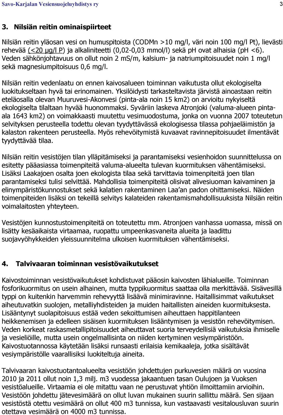 alhaisia (ph <6). Veden sähkönjohtavuus on ollut noin 2 ms/m, kalsium- ja natriumpitoisuudet noin 1 mg/l sekä magnesiumpitoisuus 0,6 mg/l.