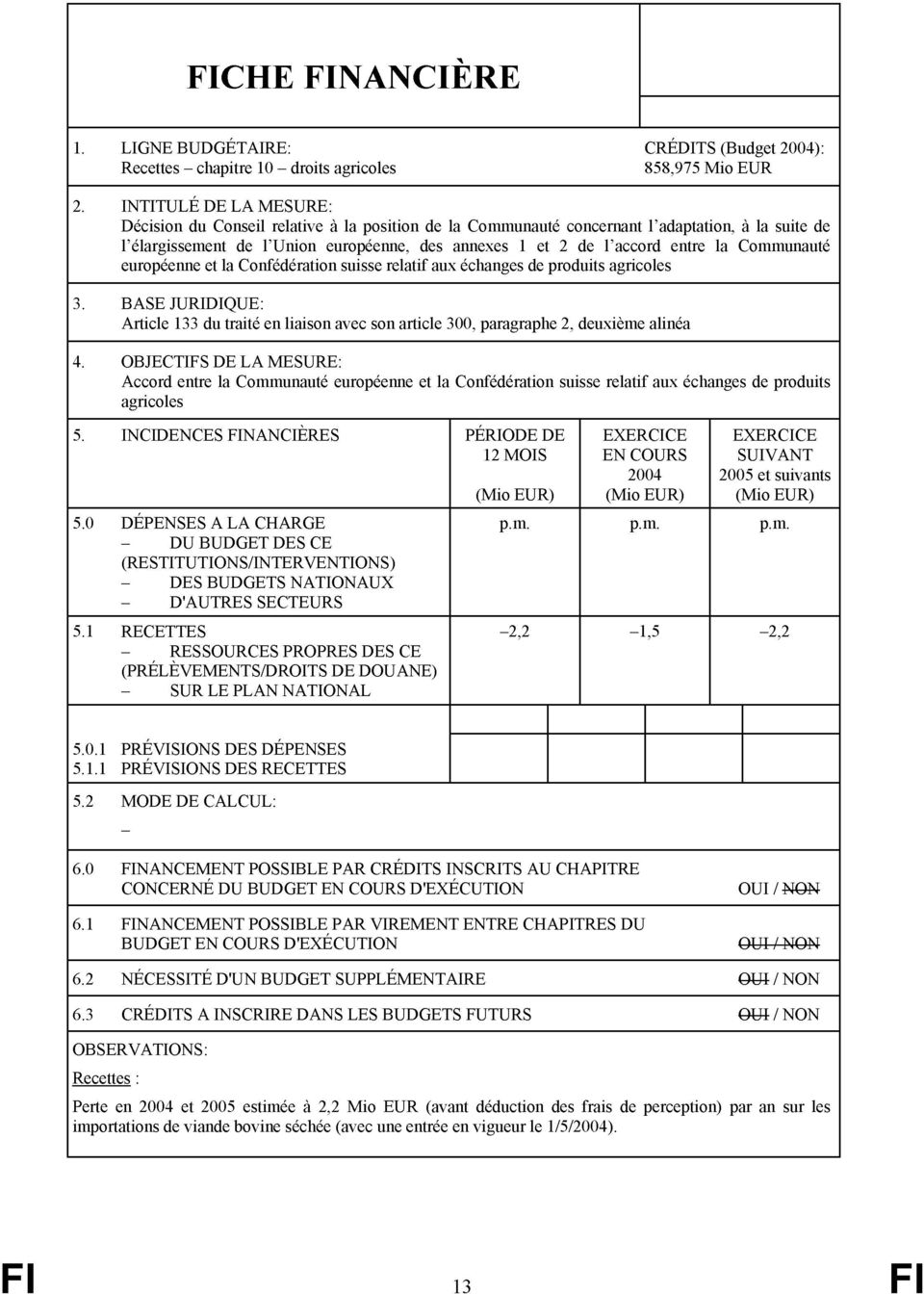 Communauté européenne et la Confédération suisse relatif aux échanges de produits agricoles 3. BASE JURIDIQUE: Article 133 du traité en liaison avec son article 3, paragraphe 2, deuxième alinéa 4.