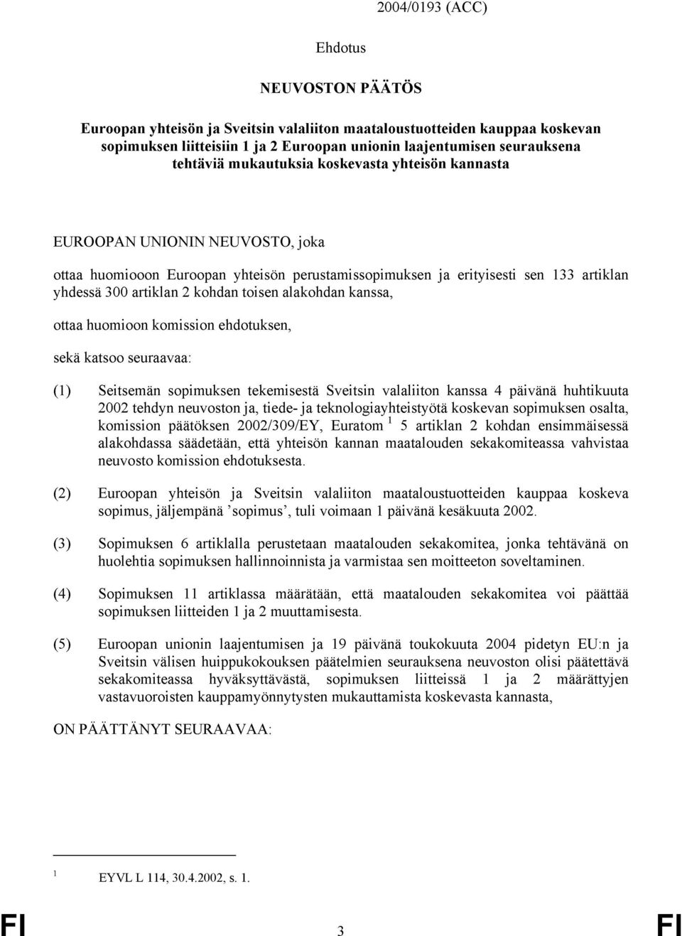 alakohdan kanssa, ottaa huomioon komission ehdotuksen, sekä katsoo seuraavaa: (1) Seitsemän sopimuksen tekemisestä Sveitsin valaliiton kanssa 4 päivänä huhtikuuta 22 tehdyn neuvoston ja, tiede- ja