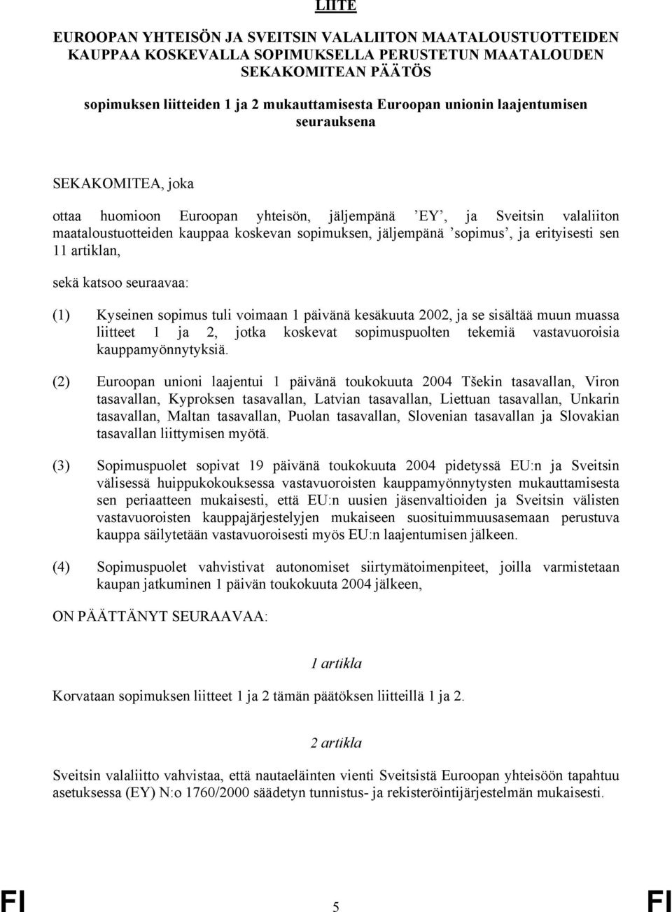 erityisesti sen 11 artiklan, sekä katsoo seuraavaa: (1) Kyseinen sopimus tuli voimaan 1 päivänä kesäkuuta 22, ja se sisältää muun muassa liitteet 1 ja 2, jotka koskevat sopimuspuolten tekemiä