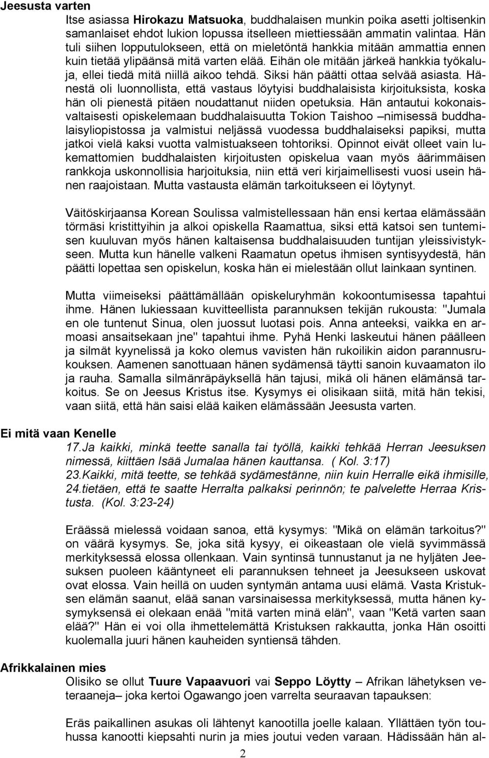 Siksi hän päätti ottaa selvää asiasta. Hänestä oli luonnollista, että vastaus löytyisi buddhalaisista kirjoituksista, koska hän oli pienestä pitäen noudattanut niiden opetuksia.