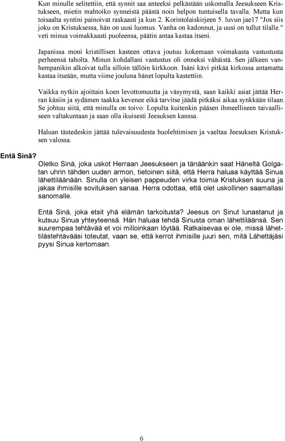 " veti minua voimakkaasti puoleensa, päätin antaa kastaa itseni. Japanissa moni kristillisen kasteen ottava joutuu kokemaan voimakasta vastustusta perheensä taholta.