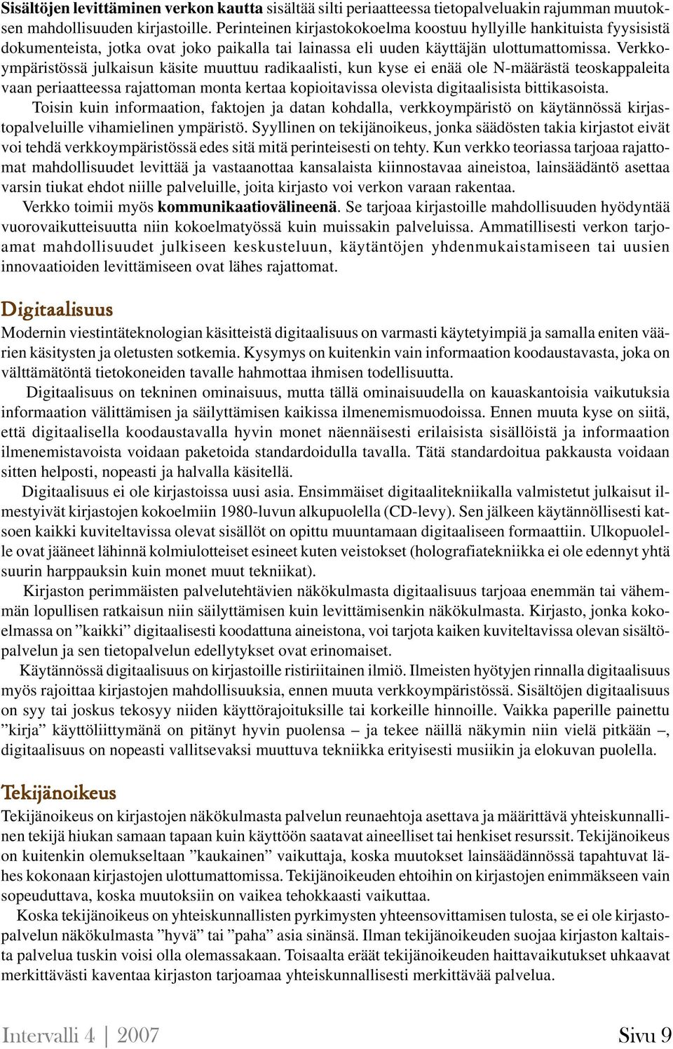 Verkkoympäristössä julkaisun käsite muuttuu radikaalisti, kun kyse ei enää ole N-määrästä teoskappaleita vaan periaatteessa rajattoman monta kertaa kopioitavissa olevista digitaalisista bittikasoista.