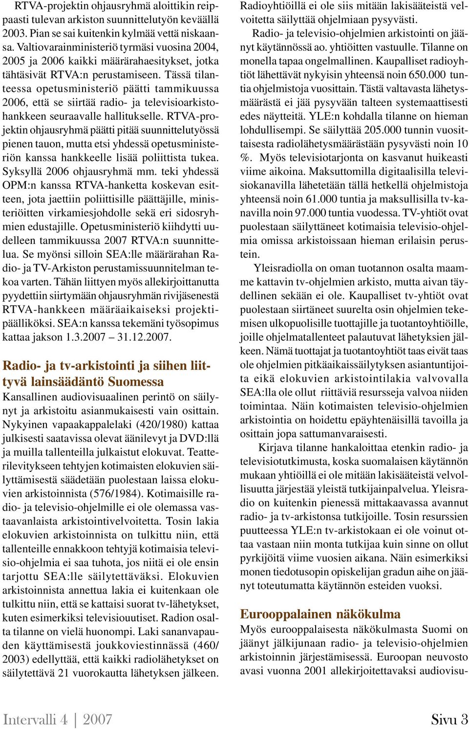 Tässä tilanteessa opetusministeriö päätti tammikuussa 2006, että se siirtää radio- ja televisioarkistohankkeen seuraavalle hallitukselle.