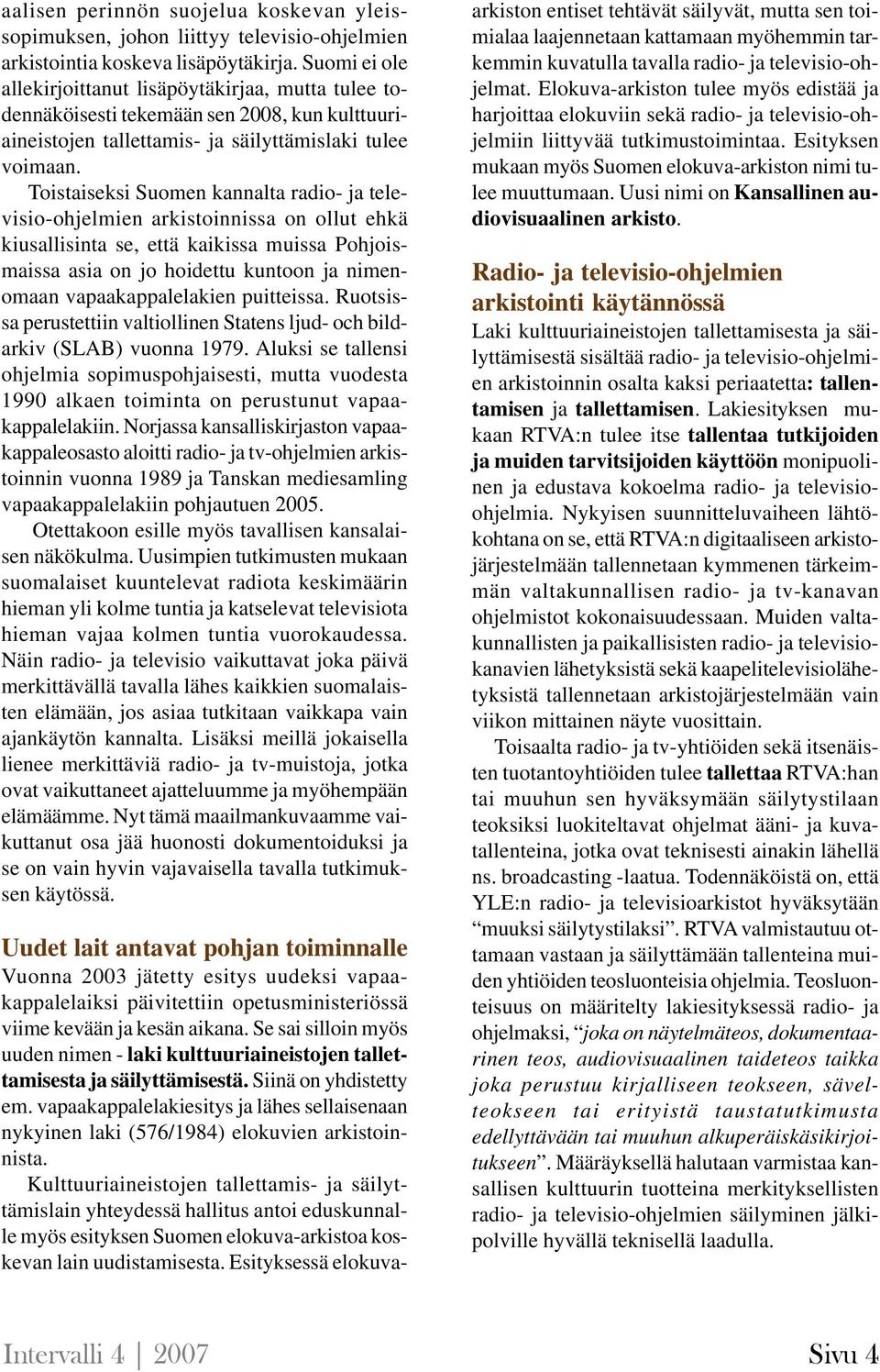 Toistaiseksi Suomen kannalta radio- ja televisio-ohjelmien arkistoinnissa on ollut ehkä kiusallisinta se, että kaikissa muissa Pohjoismaissa asia on jo hoidettu kuntoon ja nimenomaan