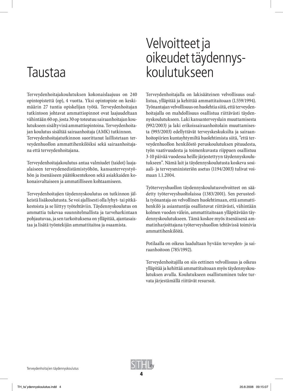 Terveydenhoitajan koulutus sisältää sairaanhoitaja (AMK) tutkinnon.