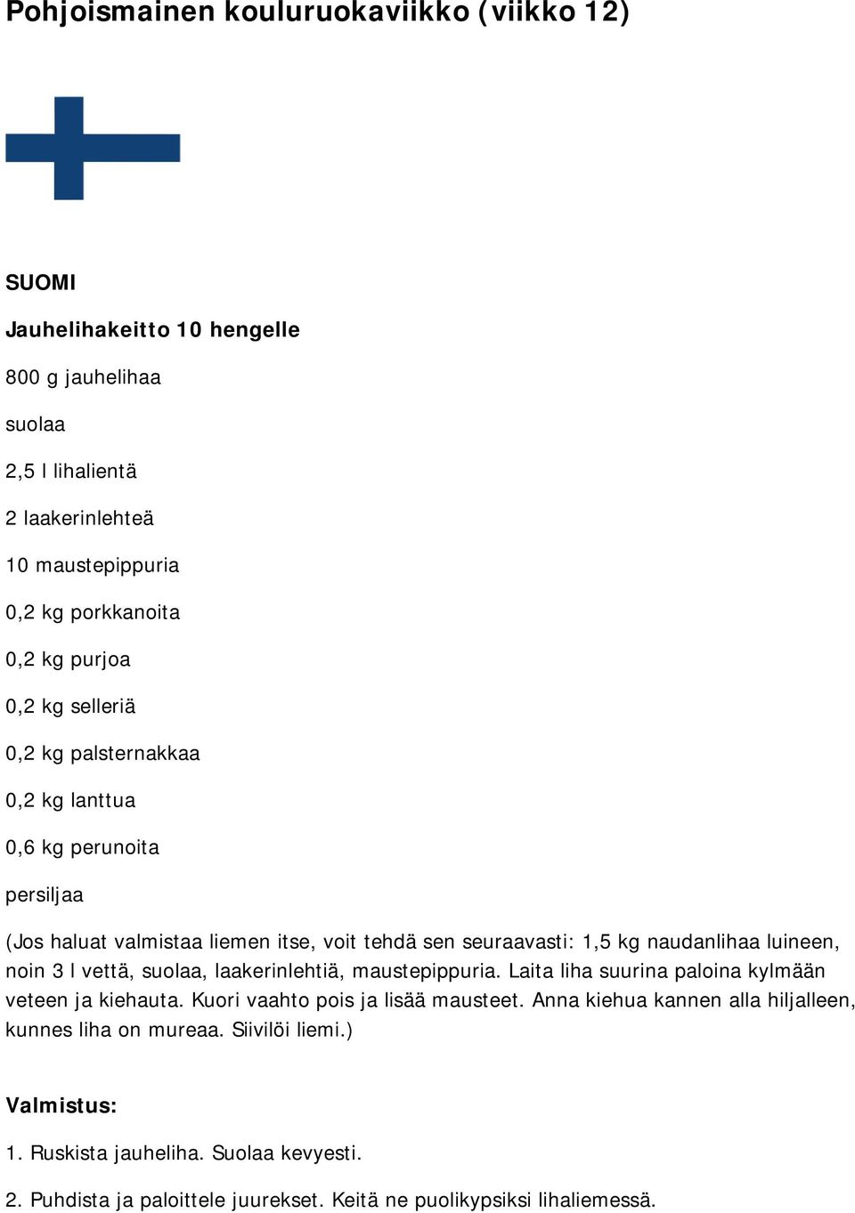 luineen, noin 3 l vettä, suolaa, laakerinlehtiä, maustepippuria. Laita liha suurina paloina kylmään veteen ja kiehauta. Kuori vaahto pois ja lisää mausteet.