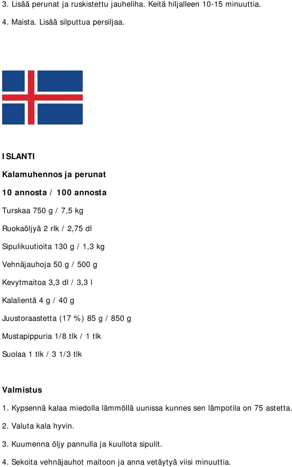 500 g Kevytmaitoa 3,3 dl / 3,3 l Kalalientä 4 g / 40 g Juustoraastetta (17 %) 85 g / 850 g Mustapippuria 1/8 tlk / 1 tlk Suolaa 1 tlk / 3 1/3 tlk Valmistus 1.