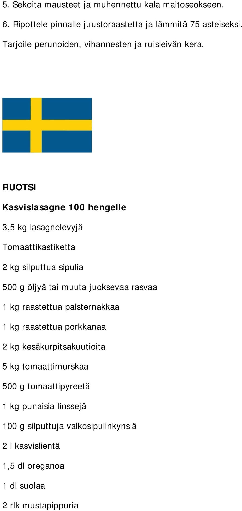 RUOTSI Kasvislasagne 100 hengelle 3,5 kg lasagnelevyjä Tomaattikastiketta 2 kg silputtua sipulia 500 g öljyä tai muuta juoksevaa rasvaa 1